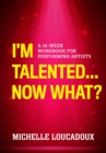 I'm Talented... Now What? : A 16-Week Workbook for Performing Artists - eBook