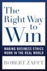 The Right Way to Win : Making Business Ethics Work in the Real World - Book