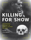 Killing for Show : Photography, War, and the Media in Vietnam and Iraq - eBook