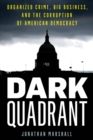 Dark Quadrant : Organized Crime, Big Business, and the Corruption of American Democracy - Book