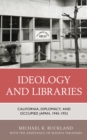 Ideology and Libraries : California, Diplomacy, and Occupied Japan, 1945-1952 - Book