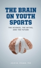 The Brain on Youth Sports : The Science, the Myths, and the Future - Book