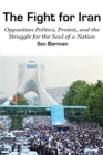 The Fight for Iran : Opposition Politics, Protest, and the Struggle for the Soul of a Nation - eBook