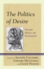 The Politics of Desire : Foucault, Deleuze, and Psychoanalysis - Book