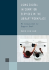 Using Digital Information Services in the Library Workplace : An Introduction for Support Staff - Book