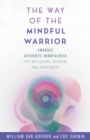 The Way of the Mindful Warrior : Embrace Authentic Mindfulness for Wellbeing, Wisdom, and Awareness - Book