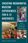 Creating Meaningful Museum Experiences for K–12 Audiences : How to Connect with Teachers and Engage Students - Book