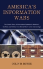 America's Information Wars : The Untold Story of Information Systems in America’s Conflicts and Politics from World War II to the Internet Age - Book