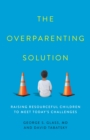 The Overparenting Solution : Raising Resourceful Children to Meet Today's Challenges - Book