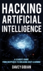 Hacking Artificial Intelligence : A Leader's Guide from Deepfakes to Breaking Deep Learning - Book