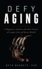 Defy Aging : A Beginner's Guide to the New Science of Longer Life and Better Health - Book