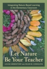 Let Nature Be Your Teacher : Integrating Nature-Based Learning in the Elementary Classroom - Book