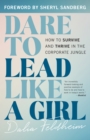 Dare to Lead Like a Girl : How to Survive and Thrive in the Corporate Jungle - Book