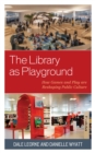 Library as Playground : How Games and Play are Reshaping Public Culture - eBook