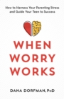 When Worry Works : How to Harness Your Parenting Stress and Guide Your Teen to Success - eBook