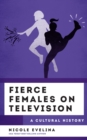 Fierce Females on Television : A Cultural History - eBook