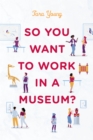 So You Want to Work in a Museum? - Book