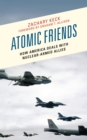 Atomic Friends : How America Deals with Nuclear-Armed Allies - Book