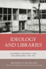 Ideology and Libraries : California, Diplomacy, and Occupied Japan, 1945–1952 - Book