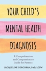 Your Child's Mental Health Diagnosis : A Comprehensive and Compassionate Guide for Parents - eBook