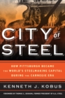 City of Steel : How Pittsburgh Became the World’s Steelmaking Capital during the Carnegie Era - Book