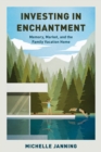 Investing in Enchantment : Memory, Market, and the Family Vacation Home - Book