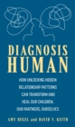 Diagnosis Human : How Unlocking Hidden Relationship Patterns Can Transform and Heal Our Children, Our Partners, Ourselves - eBook