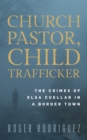 Church Pastor, Child Trafficker : The Crimes of Elsa Cuellar in a Border Town - Book