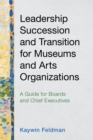 Leadership Succession and Transition for Museums and Arts Organizations : A Guide for Boards and Chief Executives - Book