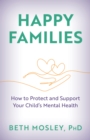 Happy Families : How to Protect and Support Your Child's Mental Health - eBook