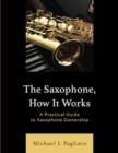 The Saxophone, How It Works : A Practical Guide to Saxophone Ownership - Book