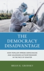 The Democracy Disadvantage : How Populism Impedes Democracies and Galvanizes Authoritarianism in the Face of Disaster - Book