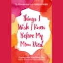 Things I Wish I Knew before My Mom Died - eAudiobook