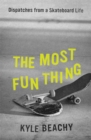 The Most Fun Thing : Dispatches from a Skateboard Life - Book