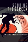 Scoring the Screen : The Secret Language of Film Music - eBook