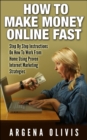 How To Make Money Online Fast: Step By Step Instructions On How To Work From Home Using Proven Internet Marketing Strategies - eBook