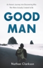 Good Man - An Honest Journey into Discovering Who Men Were Actually Created to Be - Book