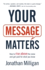 Your Message Matters - How to Rise above the Noise and Get Paid for What You Know - Book