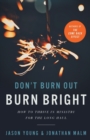Don`t Burn Out, Burn Bright – How to Thrive in Ministry for the Long Haul - Book