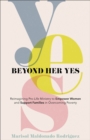 Beyond Her Yes - Reimagining Pro-Life Ministry to Empower Women and Support Families in Overcoming Poverty - Book
