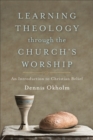 Learning Theology through the Church`s Worship - An Introduction to Christian Belief - Book