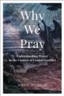 Why We Pray : Understanding Prayer in the Context of Cosmic Conflict - Book