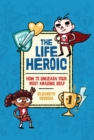The Life Heroic : How To Unleash Your Most Amazing Self - eBook