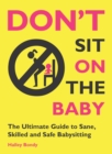 Don't Sit On the Baby! : The Ultimate Guide to Sane, Skilled, and Safe Babysitting - eBook