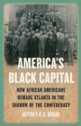 America's Black Capital : How African Americans Remade Atlanta in the Shadow of the Confederacy - Book