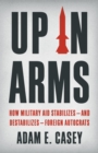 Up in Arms : How Military Aid Stabilizes—and Destabilizes—Foreign Autocrats - Book