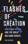 Flashes of Creation : George Gamow, Fred Hoyle, and the Great Big Bang Debate - Book