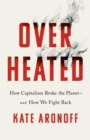 Overheated : How Capitalism Broke the Planet - And How We Fight Back - Book