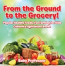 From the Ground to the Grocery! Popular Healthy Foods, Fun Farming for Kids - Children's Agriculture Books - eBook