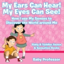 My Ears Can Hear! My Eyes Can See! How I use My Senses to Discover the World Around Me - Baby & Toddler Sense & Sensation Books - eBook